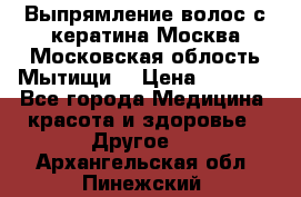 Выпрямление волос с кератина Москва Московская облость Мытищи. › Цена ­ 3 000 - Все города Медицина, красота и здоровье » Другое   . Архангельская обл.,Пинежский 